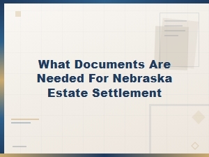 Documents Needed for Nebraska Estate Settlement