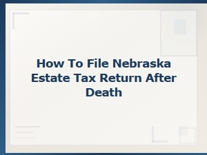 Filing a Nebraska Estate Tax Return After Death