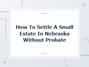 How to Use a Small Estate Affidavit in Nebraska
