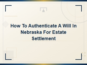 Nebraska Will Authentication for Estate Settlement