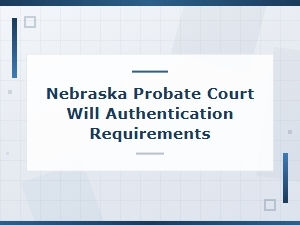 Will Authentication Requirements in Nebraska Probate Court